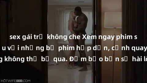 sex gái trẻ không che Xem ngay phim sex bukkake hàng đầu với những bộ phim hấp dẫn, cảnh quay nóng bỏng không thể bỏ qua. Đảm bảo bạn sẽ hài lòng với trải nghiệm mới lạ này!