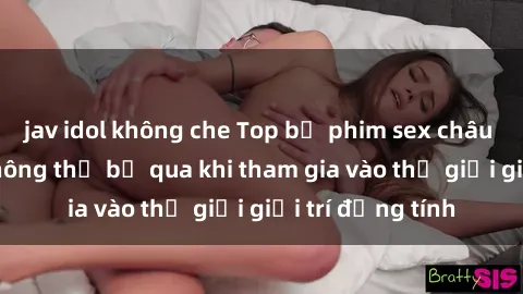 jav idol không che Top bộ phim sex châu âu nổi tiếng không thể bỏ qua khi tham gia vào thế giới giải trí đồng tính