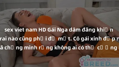 sex viet nam HD Gái Nga dâm đãng khiến tim bất cứ chàng trai nào cũng phải đỏ mặt. Cô gái xinh đẹp này đã chứng minh rằng không ai có thể cưỡng lại khi cô làm tình đắm say.