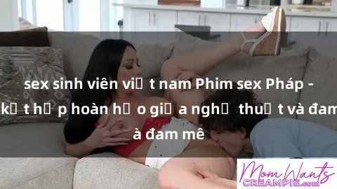 sex sinh viên việt nam Phim sex Pháp - Sự kết hợp hoàn hảo giữa nghệ thuật và đam mê