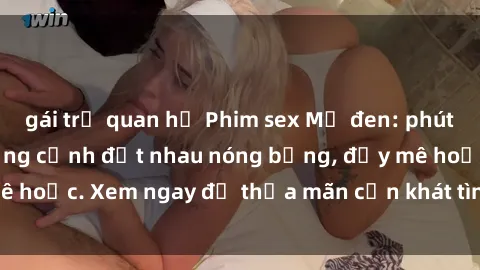 gái trẻ quan hệ Phim sex Mỹ đen: phút mãnh liệt với những cảnh địt nhau nóng bỏng, đầy mê hoặc. Xem ngay để thỏa mãn cơn khát tình dục của bạn!