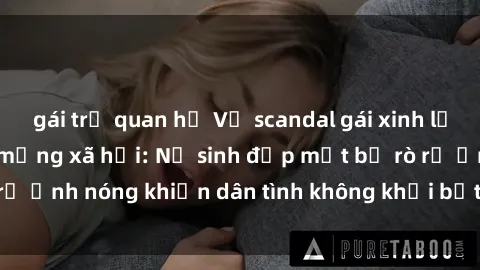 gái trẻ quan hệ Vụ scandal gái xinh lộ hàng gây sốt trên mạng xã hội: Nữ sinh đẹp mắt bị rò rỉ ảnh nóng khiến dân tình không khỏi bất ngờ và phẫn nộ!