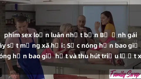 phim sex loạn luân nhật bản Bộ ảnh gái Việt Nam nude gây sốt mạng xã hội: Sắc nóng hơn bao giờ hết và thu hút triệu lượt xem