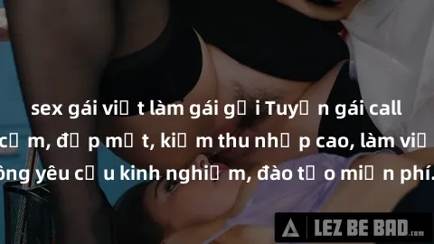 sex gái việt làm gái gọi Tuyển gái call girl Việt Nam gợi cảm, đẹp mắt, kiếm thu nhập cao, làm việc linh hoạt, không yêu cầu kinh nghiệm, đào tạo miễn phí. Liên hệ ngay để biết thêm chi tiết!