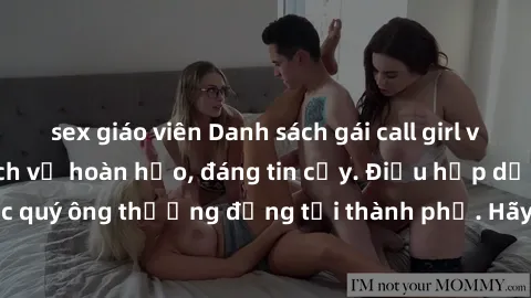sex giáo viên Danh sách gái call girl vip chất lượng, dịch vụ hoàn hảo, đáng tin cậy. Điều hấp dẫn cho các quý ông thượng đẳng tại thành phố. Hãy nhấc máy và đặt lịch ngay!