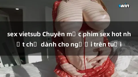 sex vietsub Chuyên mục phim sex hot nhất chỉ dành cho người trên tuổi