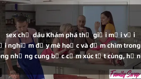 sex chị dâu Khám phá thế giới mới với sex người lớn: trải nghiệm đầy mê hoặc và đắm chìm trong những cung bậc cảm xúc tột cùng, hứng khởi và cuốn hút.