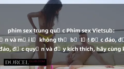 phim sex trung quốc Phim sex Vietsub: Trải nghiệm hấp dẫn và mới lạ không thể bỏ lỡ! Độc đáo, độc quyền và đầy kích thích, hãy cùng khám phá ngay!