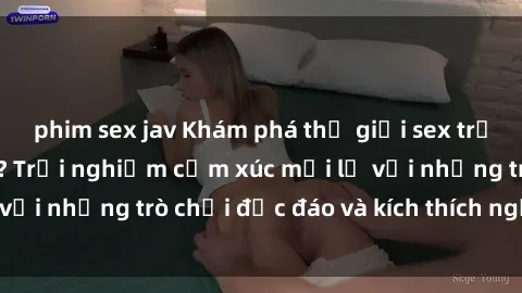 phim sex jav Khám phá thế giới sex trực tuyến: Hơn tuổi? Trải nghiệm cảm xúc mới lạ với những trò chơi độc đáo và kích thích người lớn