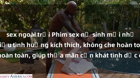 sex ngoài trời Phim sex nữ sinh mới nhất: Trải nghiệm nhiều tình huống kích thích, không che hoàn toàn, giúp thỏa mãn cơn khát tình dục của các bạn trẻ