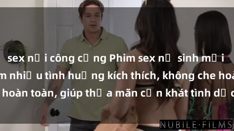 sex nơi công cộng Phim sex nữ sinh mới nhất: Trải nghiệm nhiều tình huống kích thích, không che hoàn toàn, giúp thỏa mãn cơn khát tình dục của các bạn trẻ