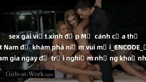 sex gái việt xinh đẹp Mở cánh cửa thế giới sex MILF Việt Nam để khám phá niềm vui mới_ENCODE_. Hãy tham gia ngay để trải nghiệm những khoảnh khắc đầy kích thích và đam mê.