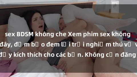 sex BDSM không che Xem phim sex không che miễn phí tại đây, đảm bảo đem lại trải nghiệm thú vị và đầy kích thích cho các bạn. Không cần đăng ký, hoàn toàn miễn phí.