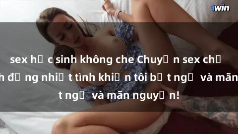 sex học sinh không che Chuyện sex chị dâu: hành động nhiệt tình khiến tôi bất ngờ và mãn nguyện!