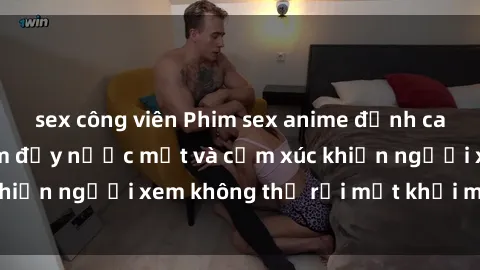 sex công viên Phim sex anime đỉnh cao: Những tác phẩm đầy nước mắt và cảm xúc khiến người xem không thể rời mắt khỏi màn hình