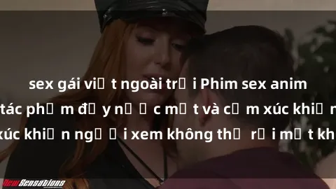 sex gái việt ngoài trời Phim sex anime đỉnh cao: Những tác phẩm đầy nước mắt và cảm xúc khiến người xem không thể rời mắt khỏi màn hình