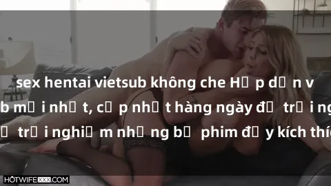 sex hentai vietsub không che Hấp dẫn với sex hentai vietsub mới nhất, cập nhật hàng ngày để trải nghiệm những bộ phim đầy kích thích và hấp dẫn.
