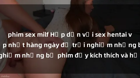 phim sex milf Hấp dẫn với sex hentai vietsub mới nhất, cập nhật hàng ngày để trải nghiệm những bộ phim đầy kích thích và hấp dẫn.