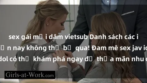 sex gái mại dâm vietsub Danh sách các idol JAV hot nhất hiện nay không thể bỏ qua! Đam mê sex jav idol có thể khám phá ngay để thỏa mãn nhu cầu giải trí của mình!